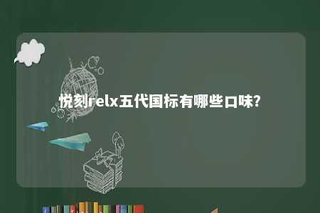 悦刻relx五代国标有哪些口味
？ 